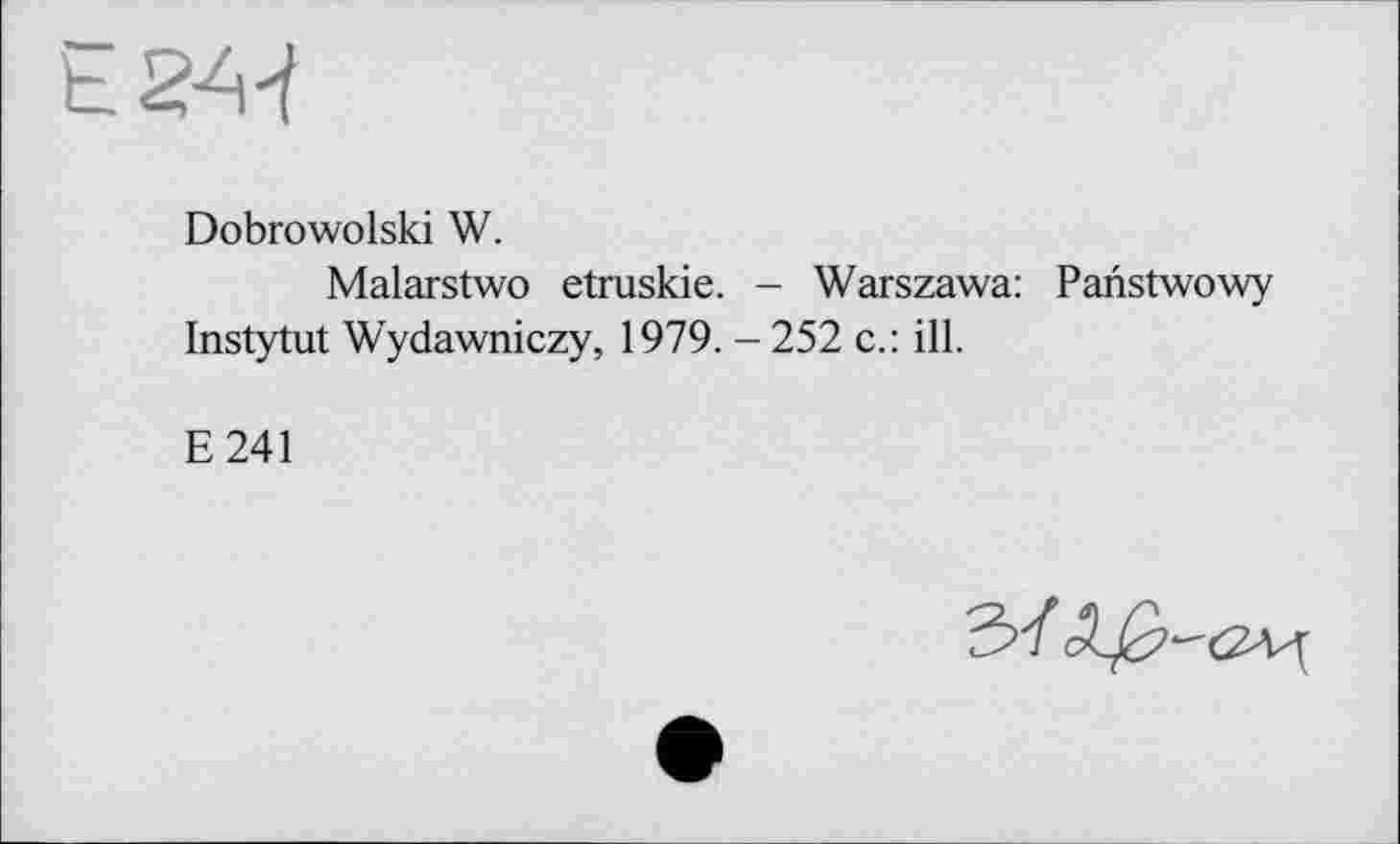 ﻿Dobrowolski W.
Malarstwo etruskie. - Warszawa: Panstwowy Instytut Wydawniczy, 1979. - 252 c.: ill.
E241